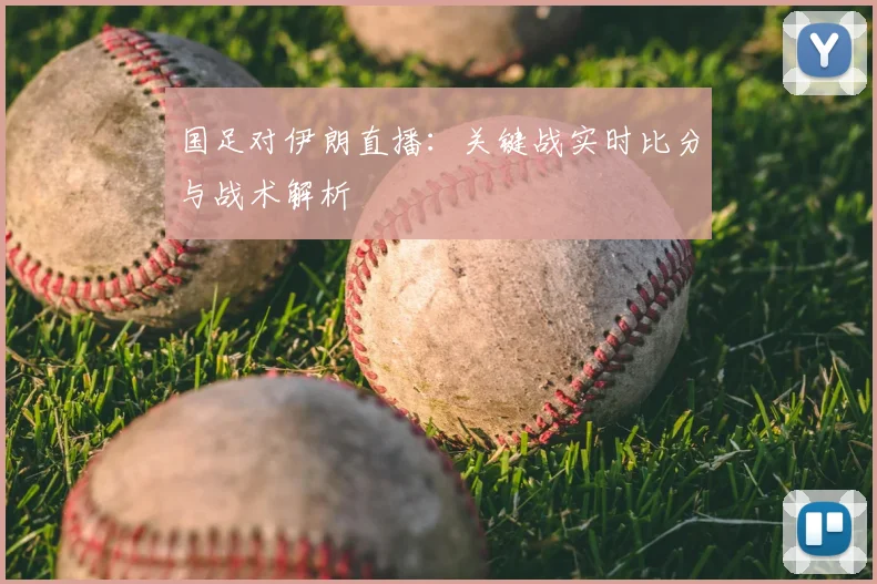 国足对伊朗直播：关键战实时比分与战术解析