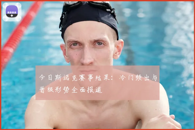 今日斯诺克赛事结果：冷门频出与晋级形势全面报道