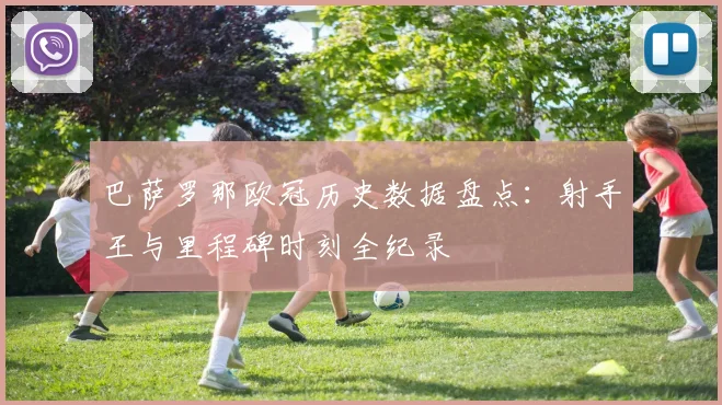 巴萨罗那欧冠历史数据盘点：射手王与里程碑时刻全纪录