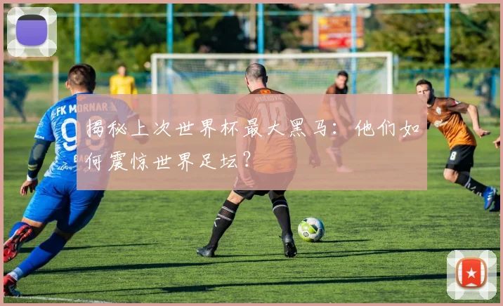 揭秘上次世界杯最大黑马:他们如何震惊世界足坛?