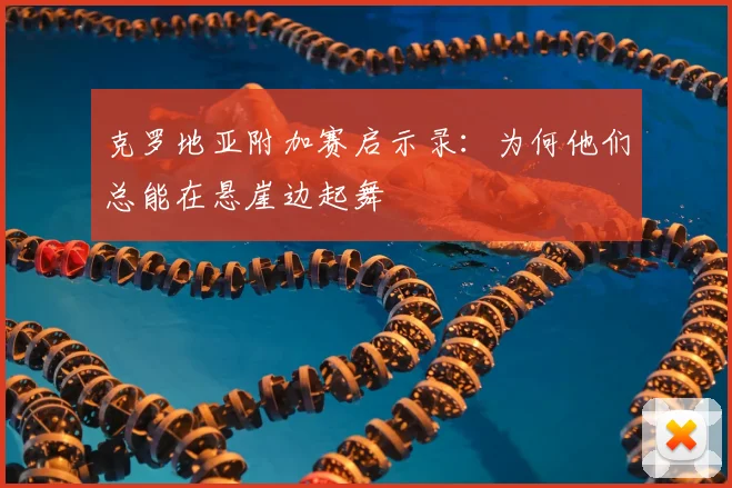 克罗地亚附加赛启示录：为何他们总能在悬崖边起舞