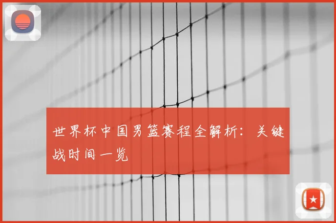 世界杯中国男篮赛程全解析：关键战时间一览