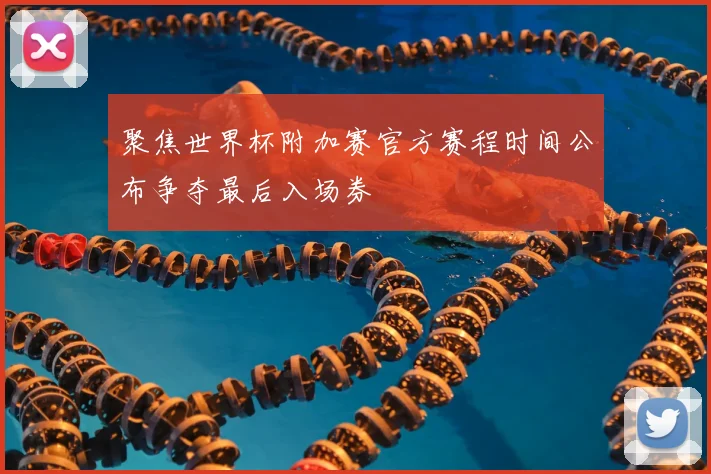 聚焦世界杯附加赛官方赛程时间公布争夺最后入场券