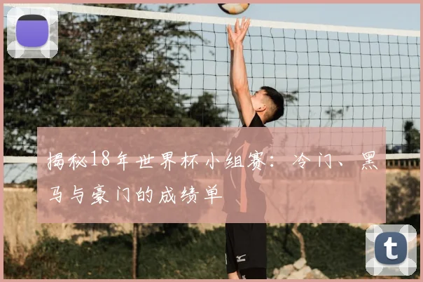 揭秘18年世界杯小组赛：冷门、黑马与豪门的成绩单