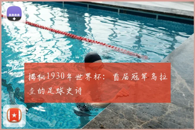 揭秘1930年世界杯：首届冠军乌拉圭的足球史诗