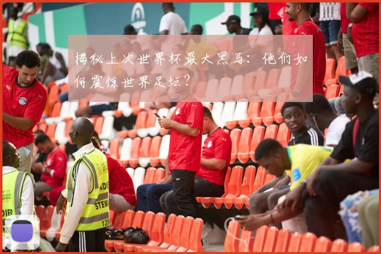 揭秘上次世界杯最大黑马:他们如何震惊世界足坛?