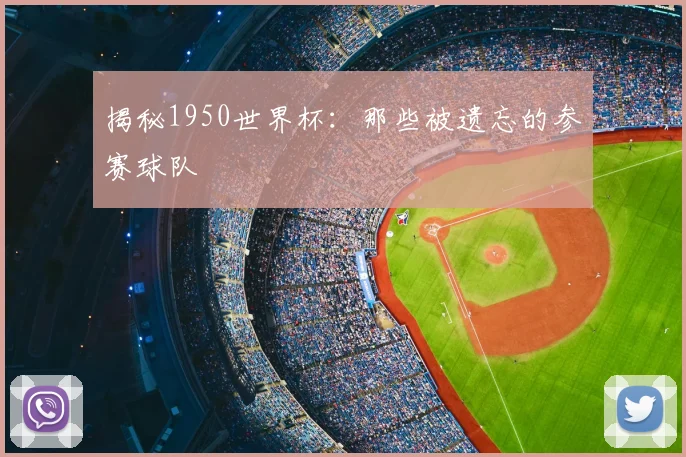 揭秘1950世界杯：那些被遗忘的参赛球队