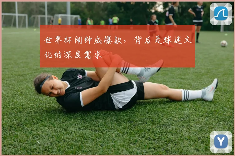 世界杯闹钟成爆款,背后是球迷文化的深度需求