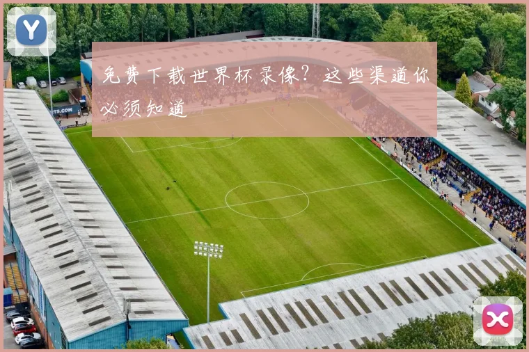 免费下载世界杯录像？这些渠道你必须知道