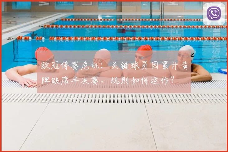 欧冠停赛危机:关键球员因累计黄牌缺席半决赛,规则如何运作?
