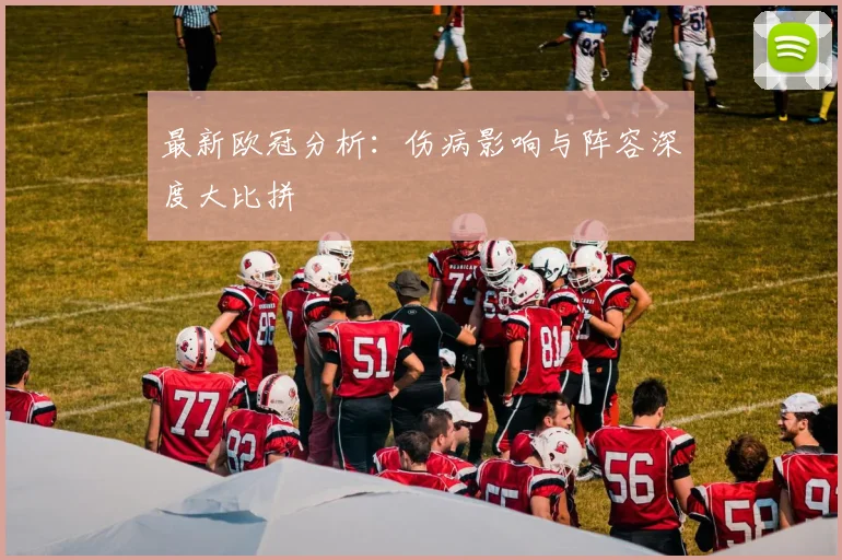 最新欧冠分析：伤病影响与阵容深度大比拼