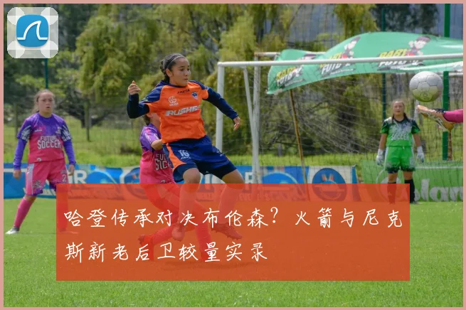 哈登传承对决布伦森？火箭与尼克斯新老后卫较量实录