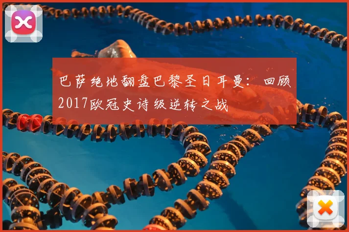 巴萨绝地翻盘巴黎圣日耳曼：回顾2017欧冠史诗级逆转之战