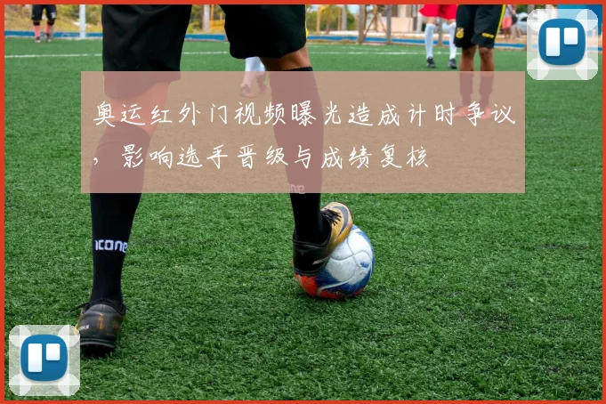 奥运红外门视频曝光造成计时争议，影响选手晋级与成绩复核