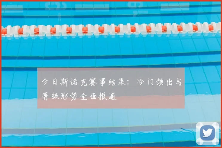 今日斯诺克赛事结果：冷门频出与晋级形势全面报道