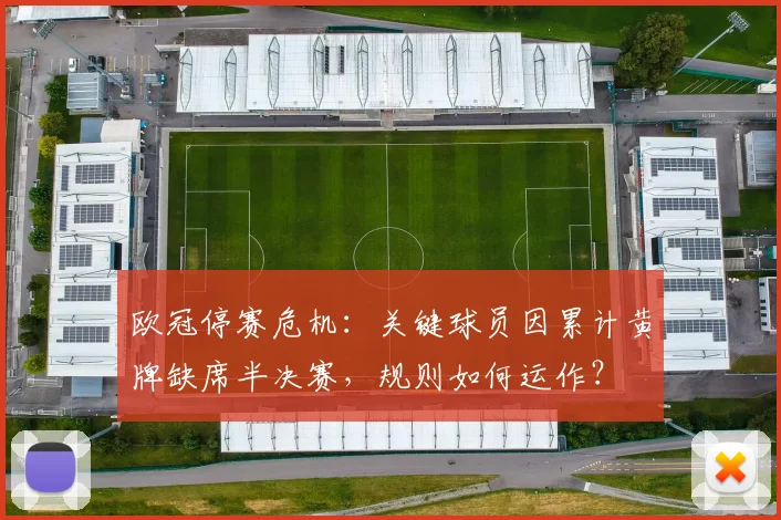 欧冠停赛危机:关键球员因累计黄牌缺席半决赛,规则如何运作?