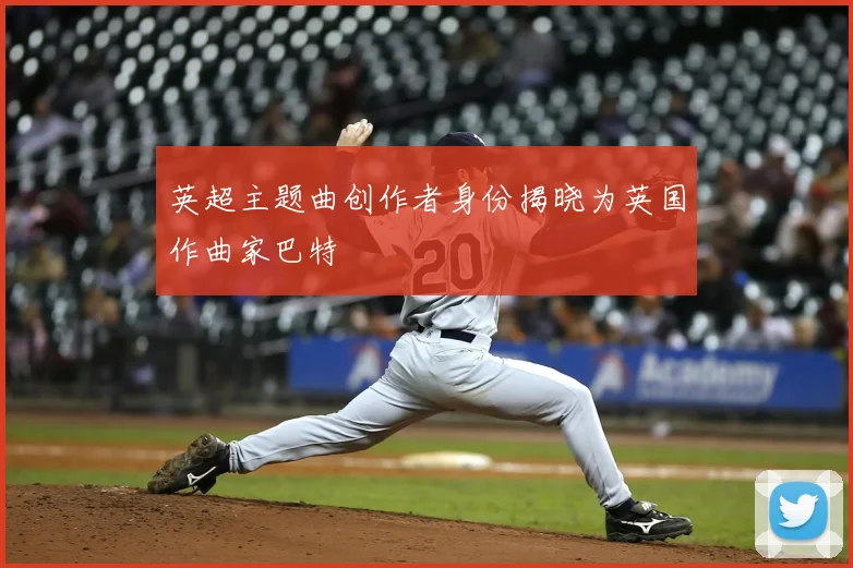英超主题曲创作者身份揭晓为英国作曲家巴特
