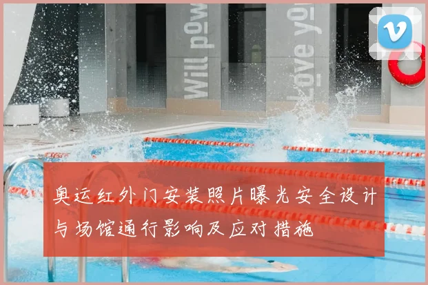 奥运红外门安装照片曝光安全设计与场馆通行影响及应对措施