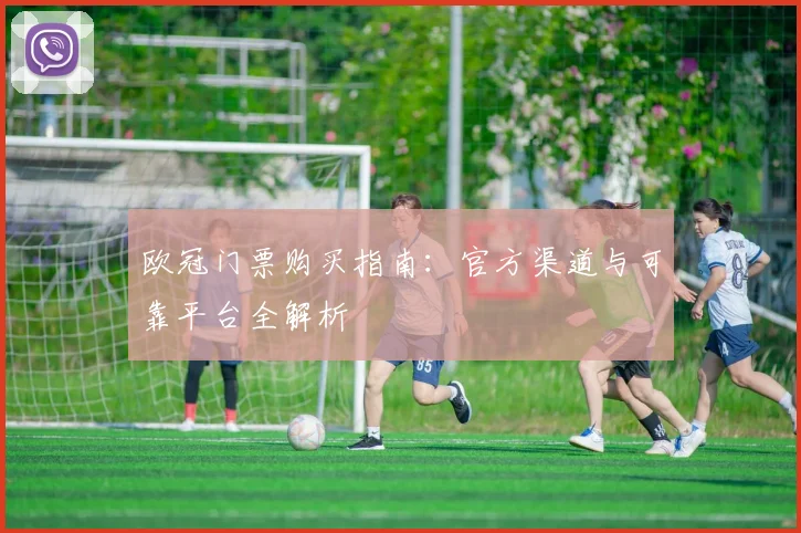 欧冠门票购买指南：官方渠道与可靠平台全解析