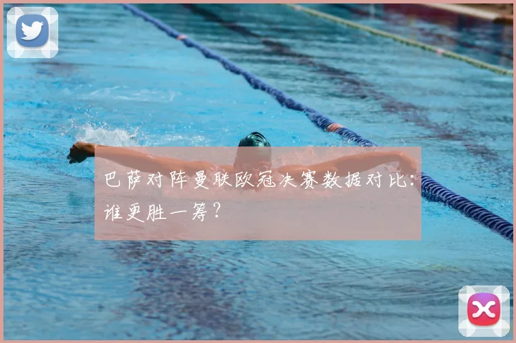 巴萨对阵曼联欧冠决赛数据对比：谁更胜一筹？