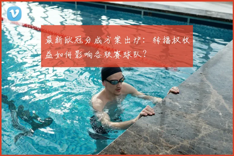 最新欧冠分成方案出炉：转播权收益如何影响各联赛球队？